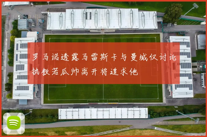 罗马诺透露马雷斯卡与曼城仅讨论执教若瓜帅离开将追求他