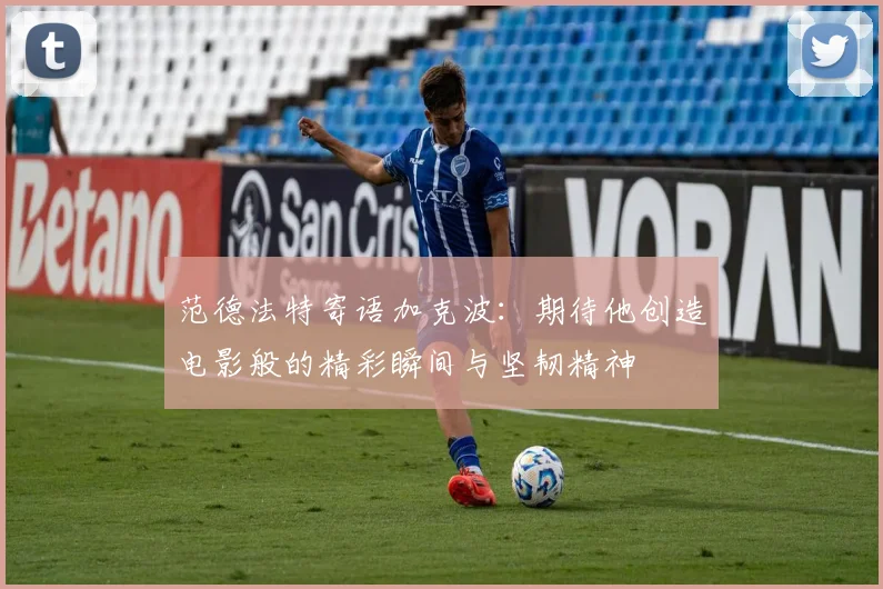 范德法特寄语加克波：期待他创造电影般的精彩瞬间与坚韧精神
