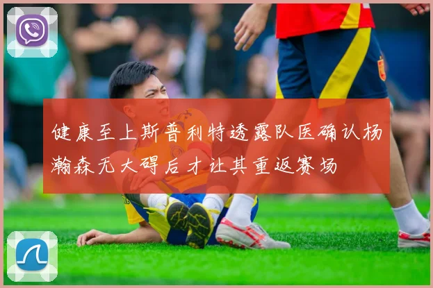 健康至上斯普利特透露队医确认杨瀚森无大碍后才让其重返赛场