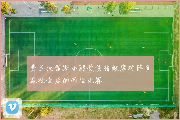 费兰托雷斯小腿受伤将缺席对阵皇家社会后的两场比赛