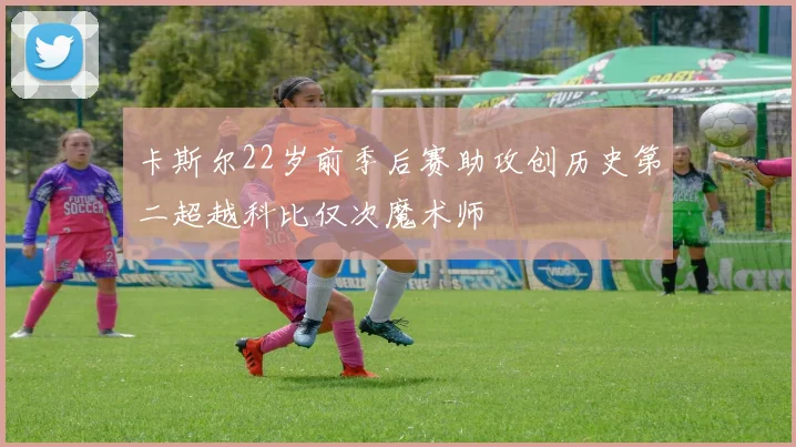 卡斯尔22岁前季后赛助攻创历史第二超越科比仅次魔术师
