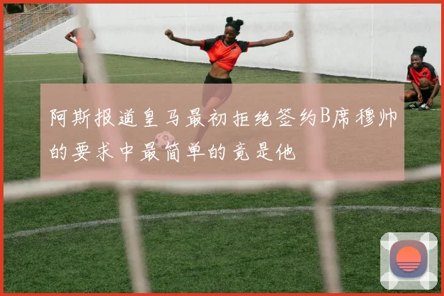 阿斯报道皇马最初拒绝签约B席穆帅的要求中最简单的竟是他