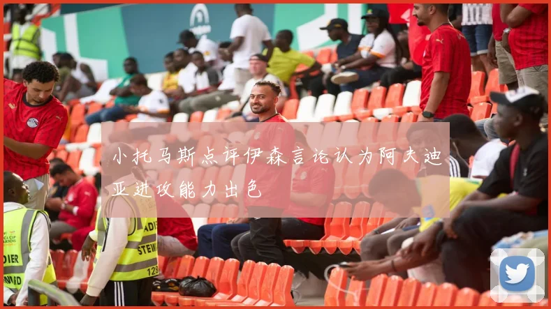 小托马斯点评伊森言论认为阿夫迪亚进攻能力出色