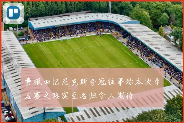 费根回忆尼克斯夺冠往事称本次季后赛之路实至名归令人期待