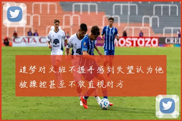 追梦对文班不握手感到失望认为他被操控甚至不敢直视对方