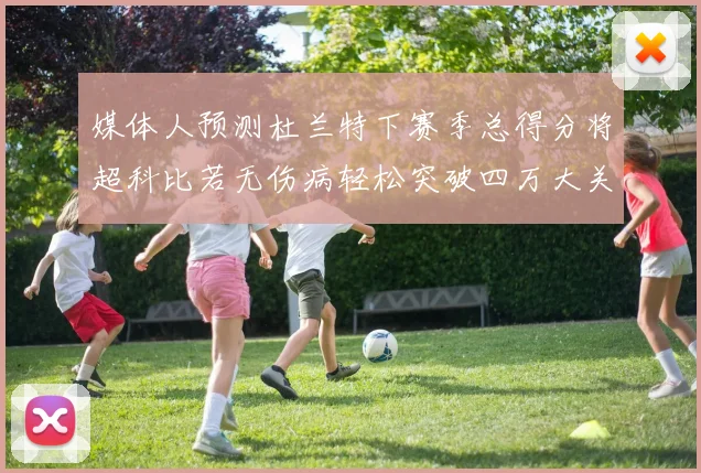 媒体人预测杜兰特下赛季总得分将超科比若无伤病轻松突破四万大关
