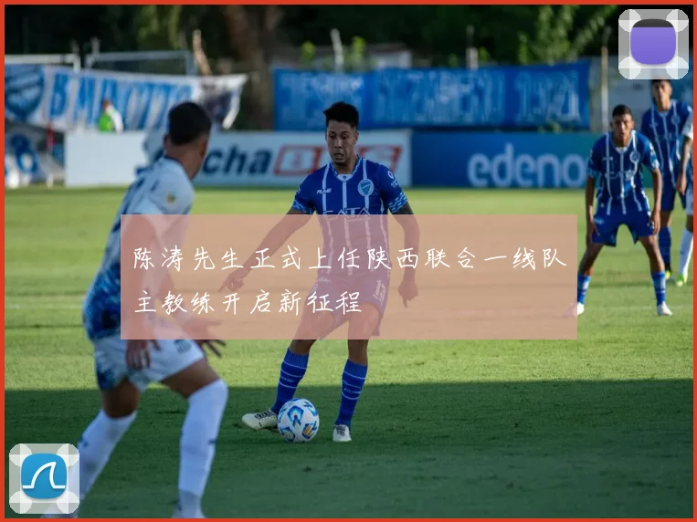 陈涛先生正式上任陕西联合一线队主教练开启新征程